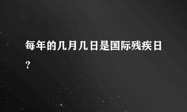 每年的几月几日是国际残疾日？