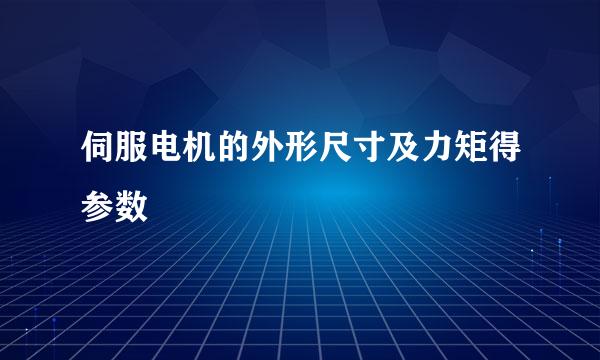 伺服电机的外形尺寸及力矩得参数