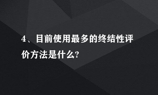 4、目前使用最多的终结性评价方法是什么?