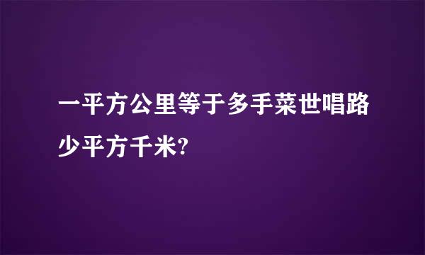 一平方公里等于多手菜世唱路少平方千米?