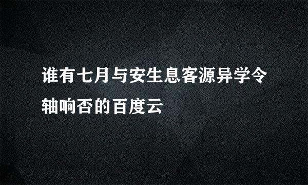 谁有七月与安生息客源异学令轴响否的百度云