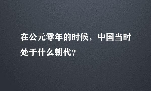 在公元零年的时候，中国当时处于什么朝代？