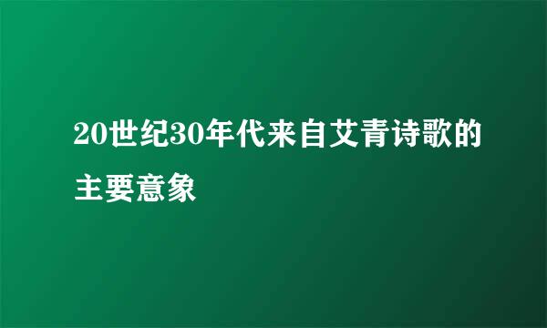 20世纪30年代来自艾青诗歌的主要意象