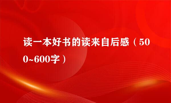 读一本好书的读来自后感（500~600字）