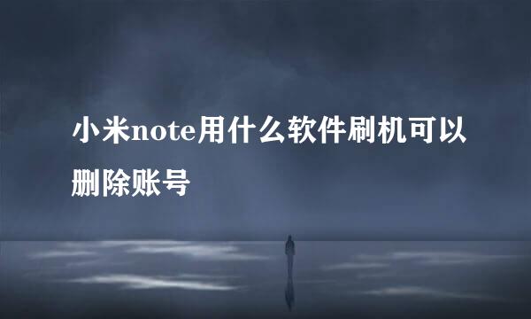 小米note用什么软件刷机可以删除账号