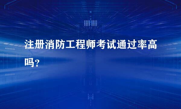 注册消防工程师考试通过率高吗？