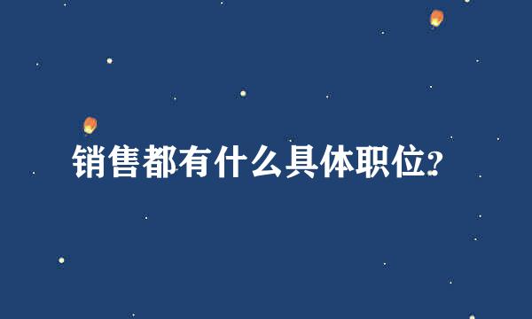 销售都有什么具体职位？