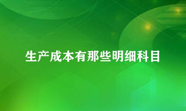 生产成本有那些明细科目