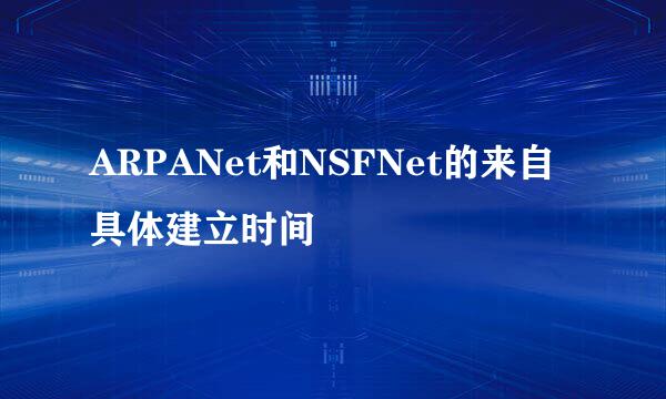 ARPANet和NSFNet的来自具体建立时间