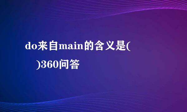 do来自main的含义是(    )360问答