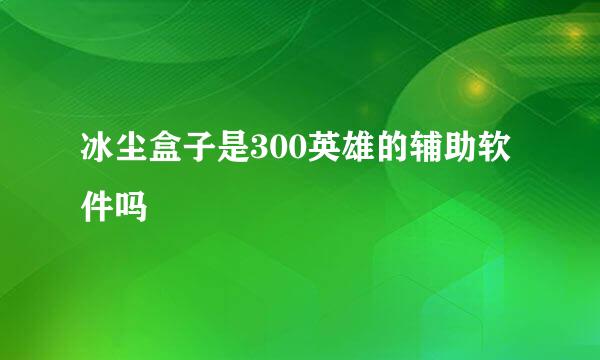 冰尘盒子是300英雄的辅助软件吗