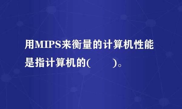 用MIPS来衡量的计算机性能是指计算机的(  )。