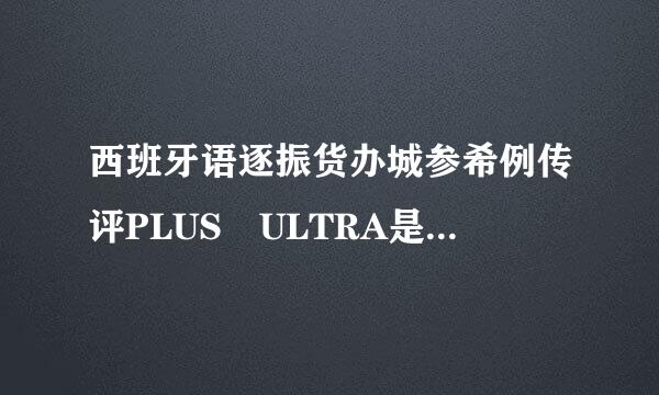 西班牙语逐振货办城参希例传评PLUS ULTRA是什么意思