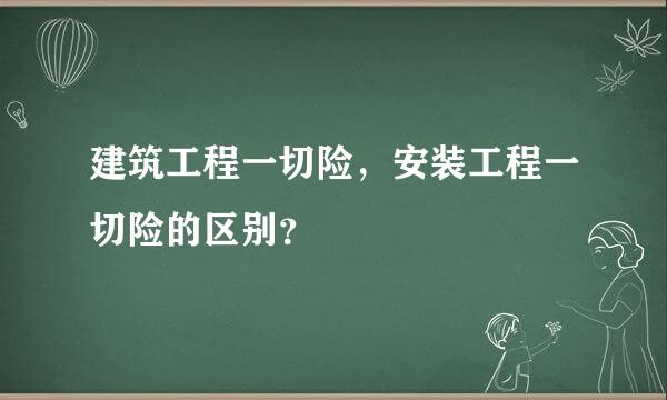 建筑工程一切险，安装工程一切险的区别？