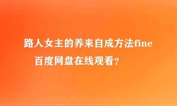 路人女主的养来自成方法fine 百度网盘在线观看？