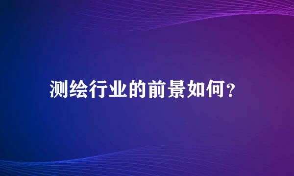 测绘行业的前景如何？