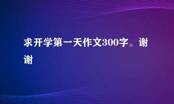 求开学第一天作文300字。谢谢