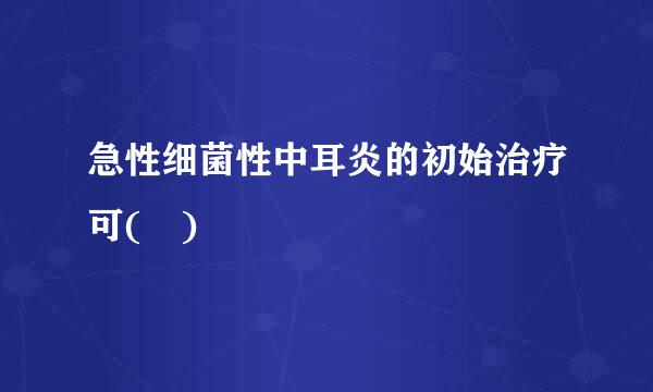 急性细菌性中耳炎的初始治疗可( )