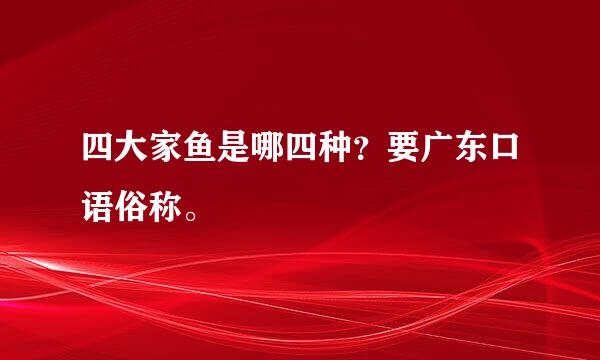 四大家鱼是哪四种？要广东口语俗称。