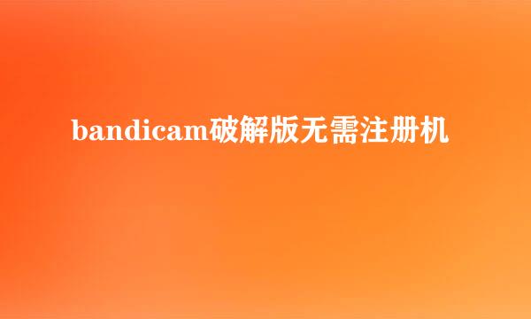 bandicam破解版无需注册机