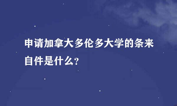 申请加拿大多伦多大学的条来自件是什么？