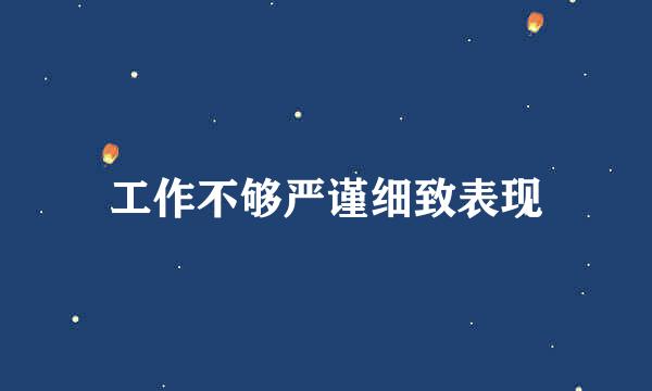 工作不够严谨细致表现