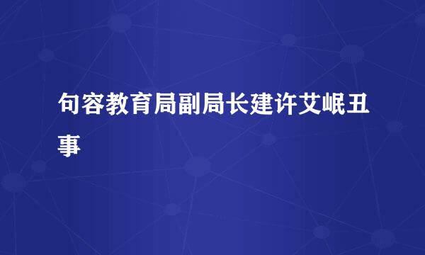 句容教育局副局长建许艾岷丑事