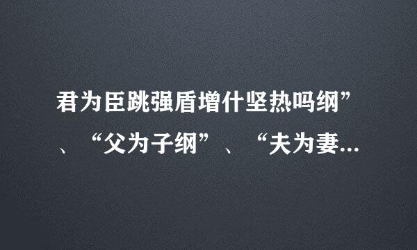 君为臣跳强盾增什坚热吗纲”、“父为子纲”、“夫为妻纲”什么意思啊？