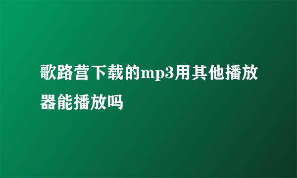 歌路营下载的mp3用其他播放器能播放吗