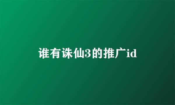 谁有诛仙3的推广id