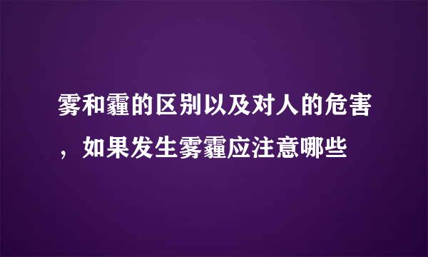 雾和霾的区别以及对人的危害，如果发生雾霾应注意哪些