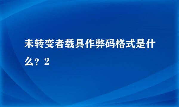 未转变者载具作弊码格式是什么？2