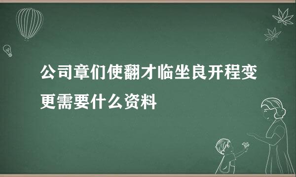 公司章们使翻才临坐良开程变更需要什么资料