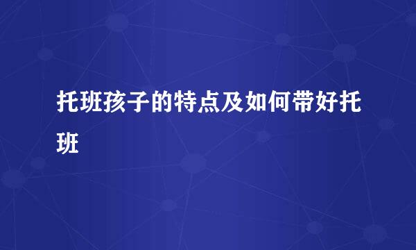 托班孩子的特点及如何带好托班