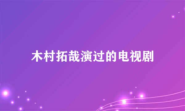 木村拓哉演过的电视剧