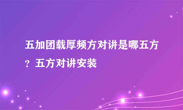 五加团载厚频方对讲是哪五方？五方对讲安装