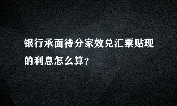 银行承面待分家效兑汇票贴现的利息怎么算？