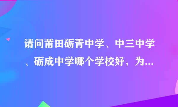 请问莆田砺青中学、中三中学、砺成中学哪个学校好，为什么来自有好多人说砺成中学是四中的，是旧的还是新的？