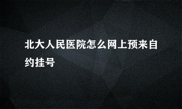 北大人民医院怎么网上预来自约挂号