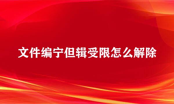 文件编宁但辑受限怎么解除