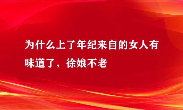 为什么上了年纪来自的女人有味道了，徐娘不老