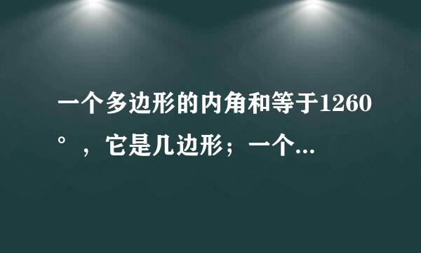 一个多边形的内角和等于1260°，它是几边形；一个多边形的内角赵般和是外角和一半，它...