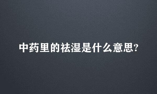 中药里的祛湿是什么意思?