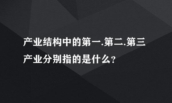 产业结构中的第一.第二.第三产业分别指的是什么？