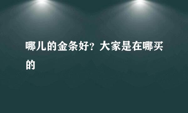 哪儿的金条好？大家是在哪买的