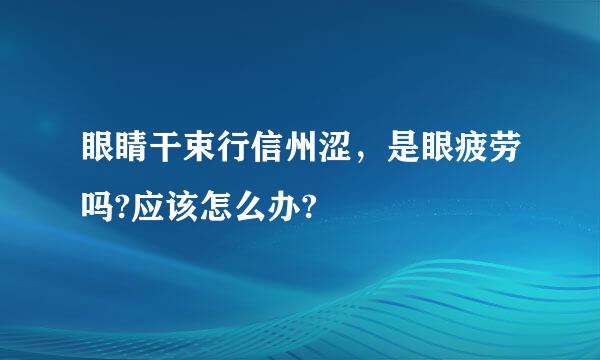 眼睛干束行信州涩，是眼疲劳吗?应该怎么办?