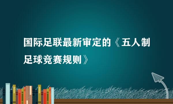 国际足联最新审定的《五人制足球竞赛规则》