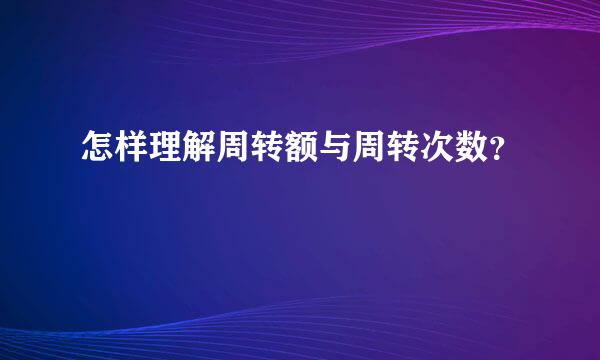 怎样理解周转额与周转次数？