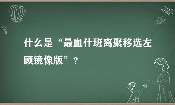 什么是“最血什班离聚移选左顾镜像版”？