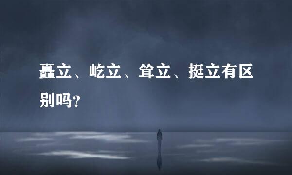 矗立、屹立、耸立、挺立有区别吗？